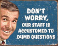 Don’t Worry Our Staff Is Accustomed To Dumb Questions Aluminum Sign 12.5" x 16"
