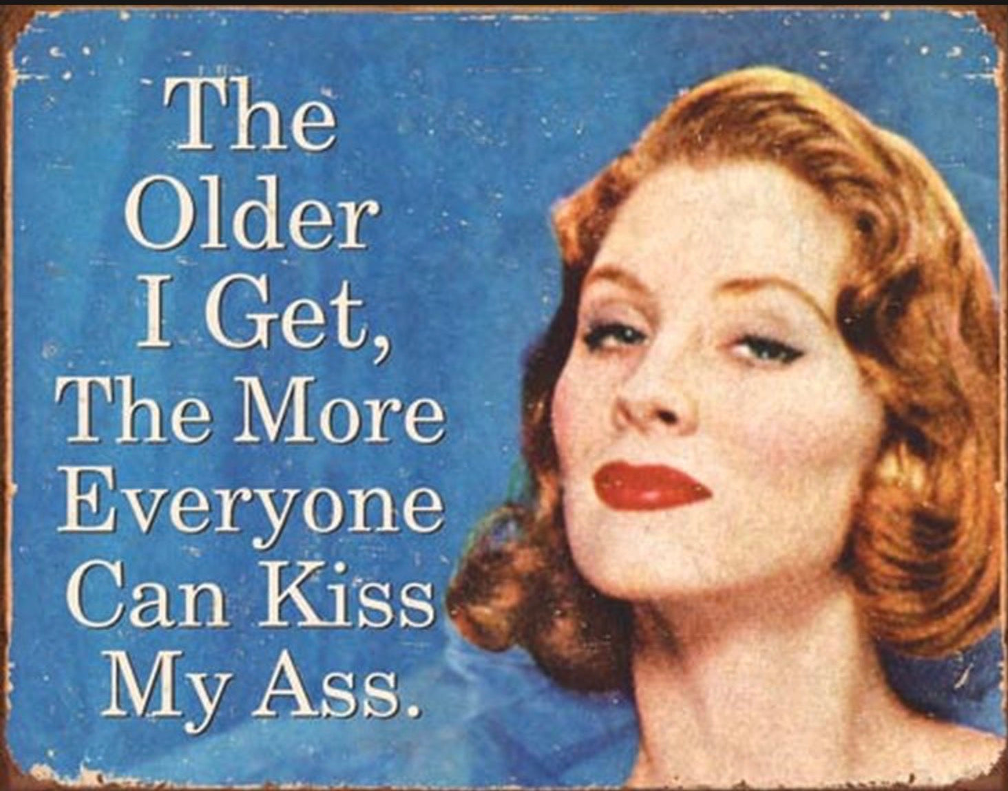 The Older I Get,The More Everyone Can Kiss My Ass Aluminum Sign 12.5" x 16"