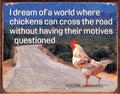 I Dream Of A World Where Chickens Can Cross The Road Aluminum Sign 12.5" x 16"